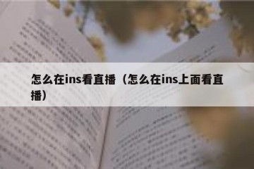 怎么在ins看直播（怎么在ins上面看直播）
