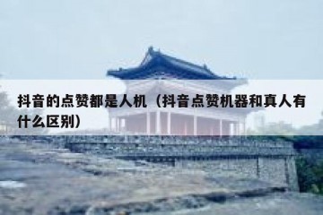 抖音的点赞都是人机（抖音点赞机器和真人有什么区别）