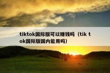 tiktok国际版可以赚钱吗（tik tok国际版国内能用吗）