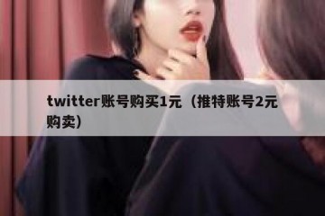 twitter账号购买1元（推特账号2元购卖）
