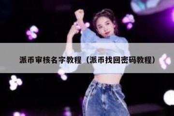 派币审核名字教程（派币找回密码教程）