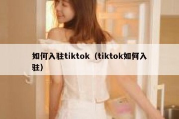 如何入驻tiktok（tiktok如何入驻）