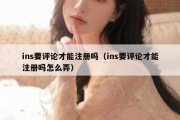 ins要评论才能注册吗（ins要评论才能注册吗怎么弄）