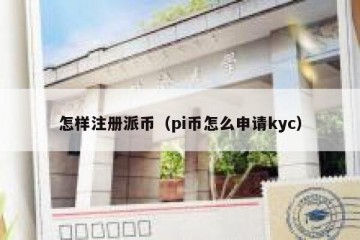 怎样注册派币（pi币怎么申请kyc）