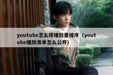 youtube怎么按播放量排序（youtube播放清单怎么公开）