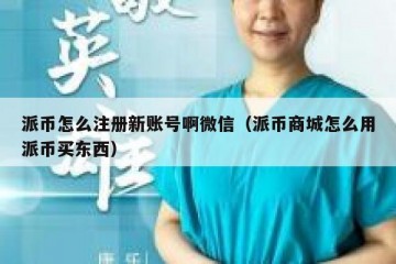 派币怎么注册新账号啊微信（派币商城怎么用派币买东西）