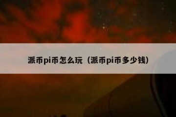 派币pi币怎么玩（派币pi币多少钱）