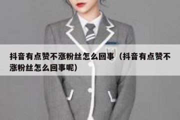 抖音有点赞不涨粉丝怎么回事（抖音有点赞不涨粉丝怎么回事呢）