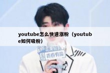 youtube怎么快速涨粉（youtube如何吸粉）