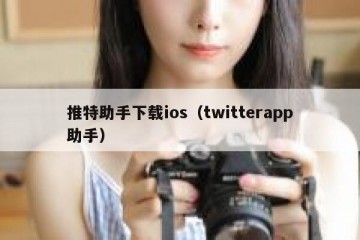 推特助手下载ios（twitterapp助手）