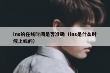 ins的在线时间是否准确（ins是什么时候上线的）