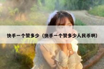 快手一个赞多少（快手一个赞多少人民币啊）