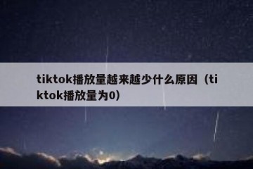 tiktok播放量越来越少什么原因（tiktok播放量为0）