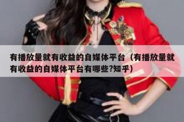 有播放量就有收益的自媒体平台（有播放量就有收益的自媒体平台有哪些?知乎）