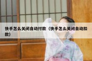 快手怎么关闭自动付款（快手怎么关闭自动扣款）