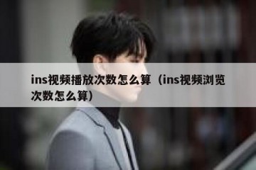 ins视频播放次数怎么算（ins视频浏览次数怎么算）