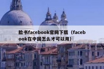 脸书facebook官网下载（facebook在中国怎么才可以用）
