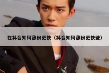 在抖音如何涨粉更快（抖音如何涨粉更快些）