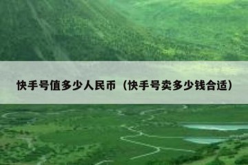 快手号值多少人民币（快手号卖多少钱合适）