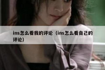 ins怎么看我的评论（ins怎么看自己的评论）