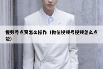 视频号点赞怎么操作（微信视频号视频怎么点赞）