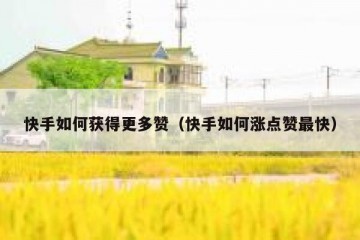 快手如何获得更多赞（快手如何涨点赞最快）