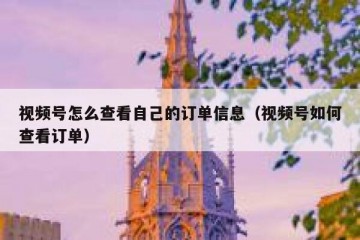 视频号怎么查看自己的订单信息（视频号如何查看订单）