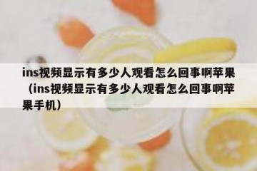 ins视频显示有多少人观看怎么回事啊苹果（ins视频显示有多少人观看怎么回事啊苹果手机）