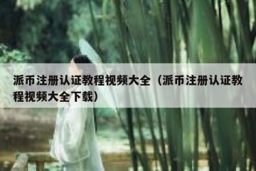 派币注册认证教程视频大全（派币注册认证教程视频大全下载）