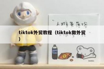 tiktok外贸教程（tiktok做外贸）