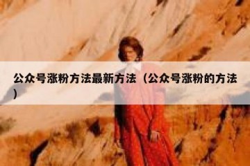 公众号涨粉方法最新方法（公众号涨粉的方法）