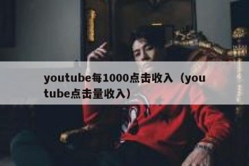 youtube每1000点击收入（youtube点击量收入）