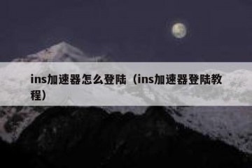 ins加速器怎么登陆（ins加速器登陆教程）
