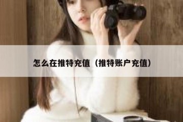 怎么在推特充值（推特账户充值）
