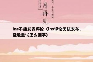 ins不能发表评论（ins评论无法发布,轻触重试怎么回事）