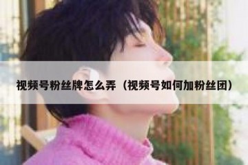 视频号粉丝牌怎么弄（视频号如何加粉丝团）