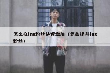 怎么样ins粉丝快速增加（怎么提升ins粉丝）