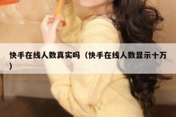 快手在线人数真实吗（快手在线人数显示十万）