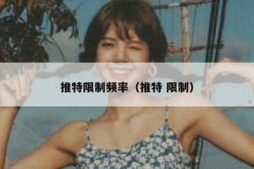 推特限制频率（推特 限制）