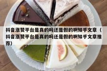 抖音涨赞平台是真的吗还是假的啊知乎文章（抖音涨赞平台是真的吗还是假的啊知乎文章推荐）
