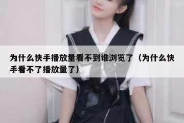 为什么快手播放量看不到谁浏览了（为什么快手看不了播放量了）