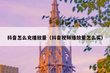抖音怎么充播放量（抖音视频播放量怎么买）