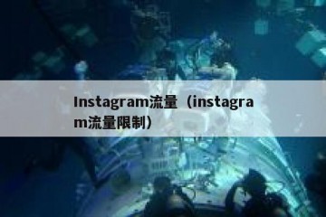 Instagram流量（instagram流量限制）