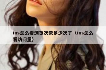 ins怎么看浏览次数多少次了（ins怎么看访问量）