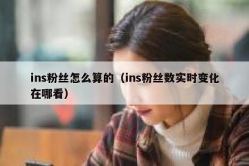 ins粉丝怎么算的（ins粉丝数实时变化在哪看）