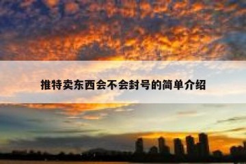 推特卖东西会不会封号的简单介绍