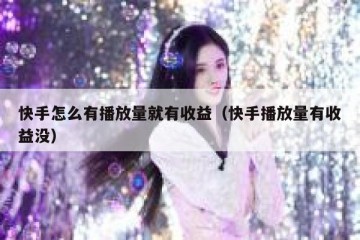 快手怎么有播放量就有收益（快手播放量有收益没）