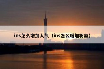 ins怎么增加人气（ins怎么增加粉丝）