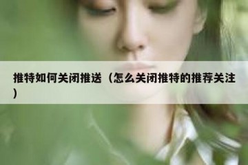 推特如何关闭推送（怎么关闭推特的推荐关注）