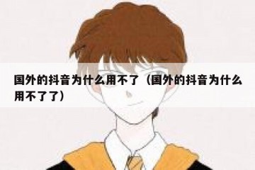 国外的抖音为什么用不了（国外的抖音为什么用不了了）